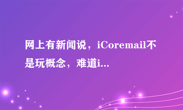 网上有新闻说，iCoremail不是玩概念，难道iCoremail已经商用了吗？