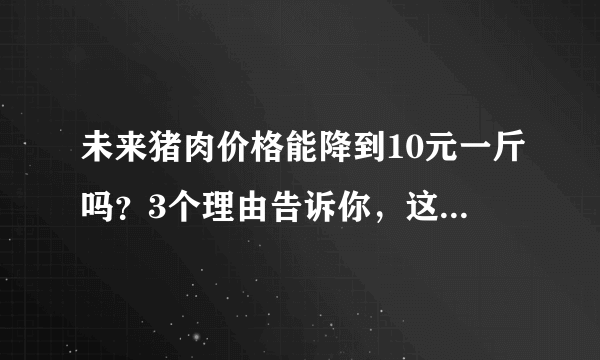 未来猪肉价格能降到10元一斤吗？3个理由告诉你，这是必须的