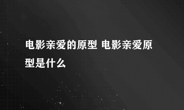 电影亲爱的原型 电影亲爱原型是什么