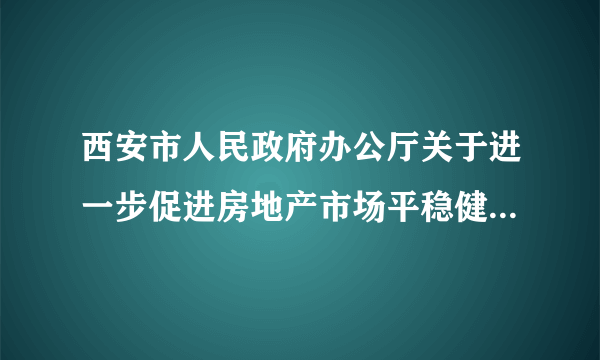 西安市人民政府办公厅关于进一步促进房地产市场平稳健康发展通知