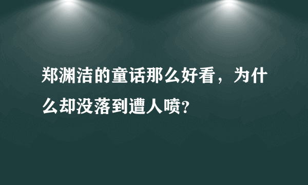 郑渊洁的童话那么好看，为什么却没落到遭人喷？