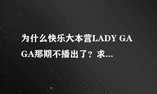 为什么快乐大本营LADY GAGA那期不播出了？求官方解释