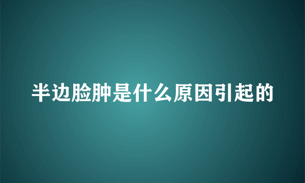 半边脸肿是什么原因引起的