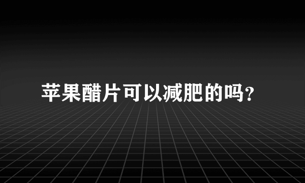 苹果醋片可以减肥的吗？