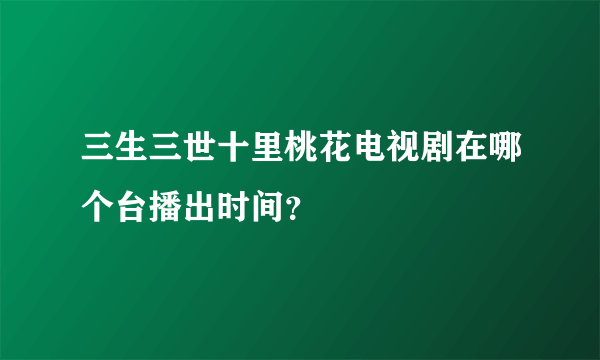 三生三世十里桃花电视剧在哪个台播出时间？