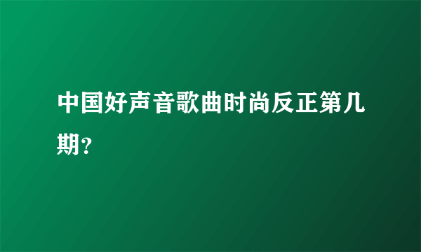 中国好声音歌曲时尚反正第几期？