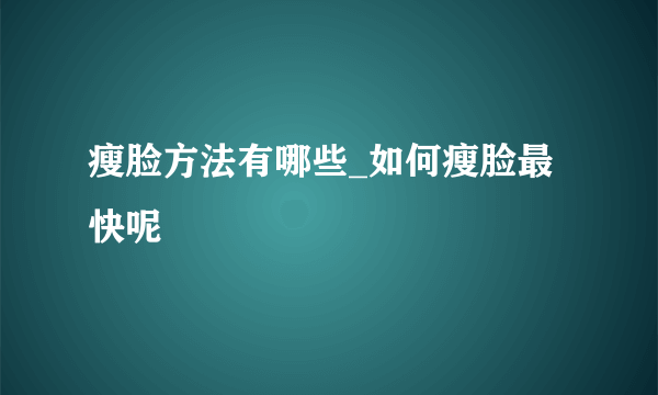 瘦脸方法有哪些_如何瘦脸最快呢