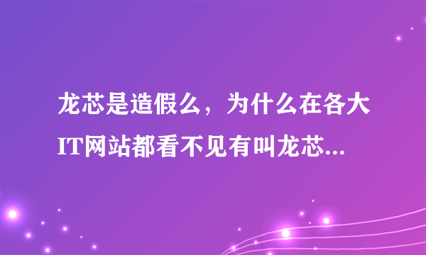 龙芯是造假么，为什么在各大IT网站都看不见有叫龙芯的cpu