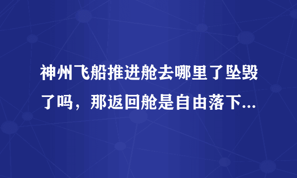 神州飞船推进舱去哪里了坠毁了吗，那返回舱是自由落下吗没燃料了降落伞