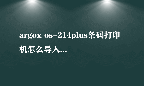 argox os-214plus条码打印机怎么导入EXCEL数据？