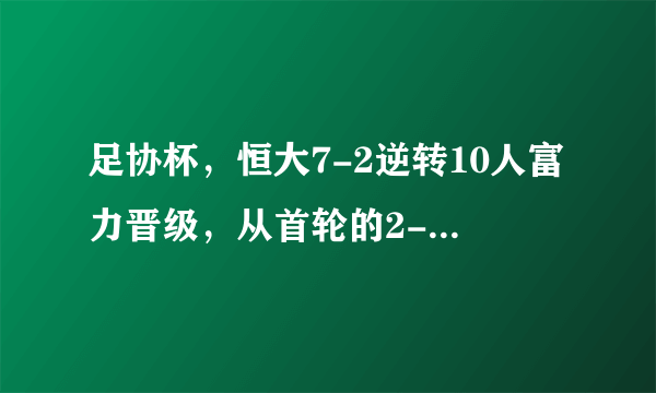 足协杯，恒大7-2逆转10人富力晋级，从首轮的2-4失利到昨天的逆转，恒大做出了哪些调整？