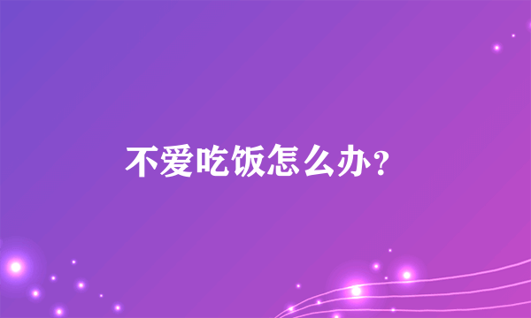 不爱吃饭怎么办？