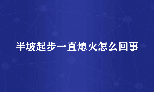 半坡起步一直熄火怎么回事