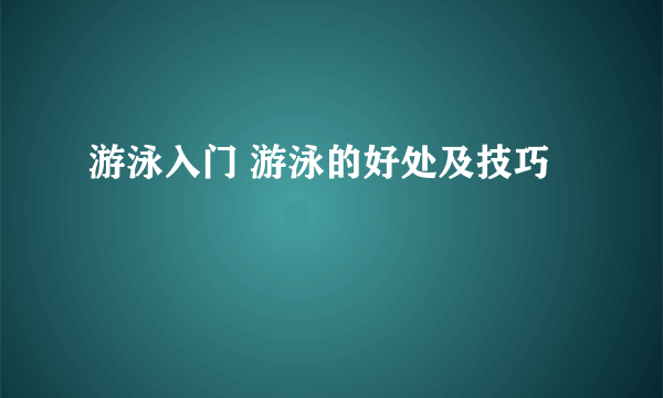 游泳入门 游泳的好处及技巧