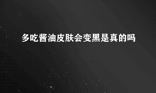 多吃酱油皮肤会变黑是真的吗