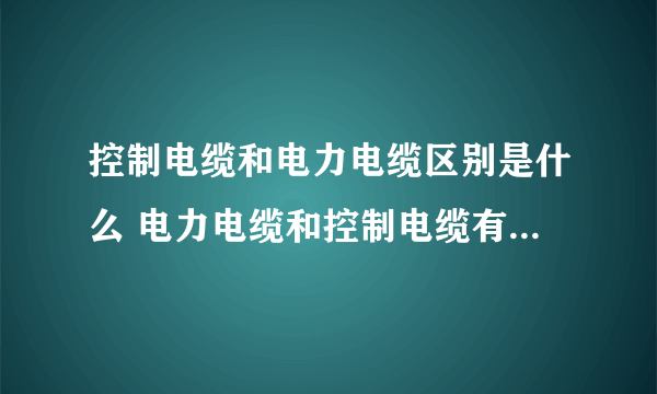 控制电缆和电力电缆区别是什么 电力电缆和控制电缆有什么区别