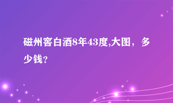 磁州窖白酒8年43度,大图，多少钱？