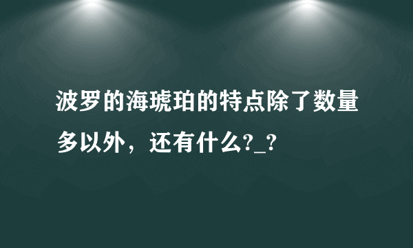 波罗的海琥珀的特点除了数量多以外，还有什么?_?