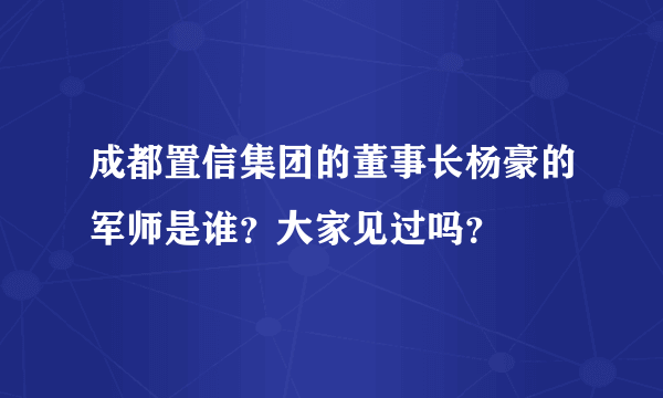 成都置信集团的董事长杨豪的军师是谁？大家见过吗？