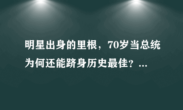 明星出身的里根，70岁当总统为何还能跻身历史最佳？他有3大素质