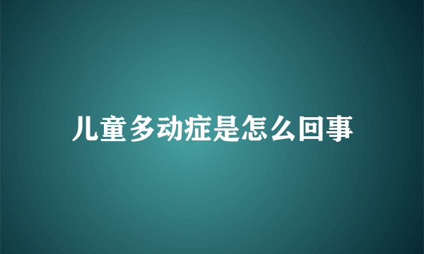 儿童多动症是怎么回事