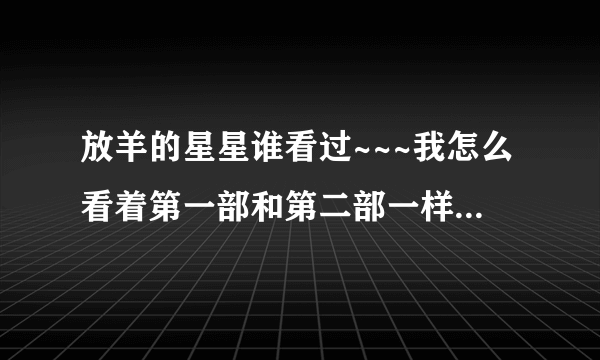 放羊的星星谁看过~~~我怎么看着第一部和第二部一样 啊？？？