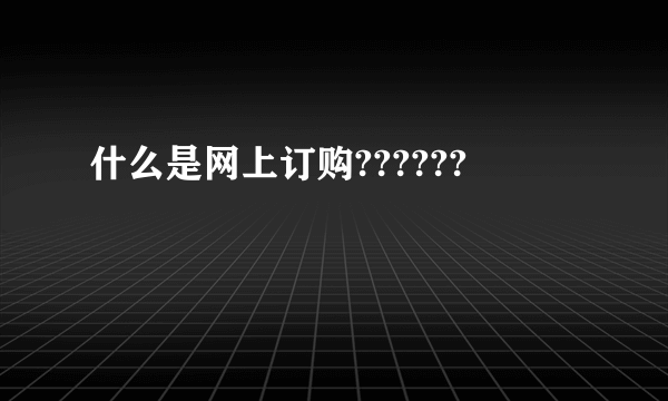 什么是网上订购??????