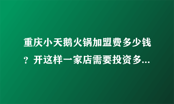 重庆小天鹅火锅加盟费多少钱？开这样一家店需要投资多少能开下来。