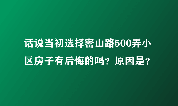 话说当初选择密山路500弄小区房子有后悔的吗？原因是？