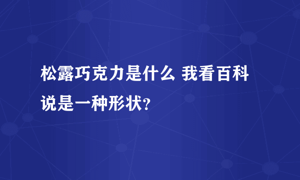 松露巧克力是什么 我看百科说是一种形状？