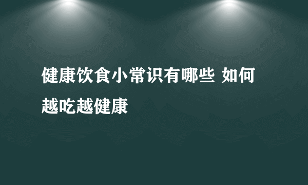 健康饮食小常识有哪些 如何越吃越健康