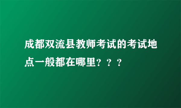 成都双流县教师考试的考试地点一般都在哪里？？？