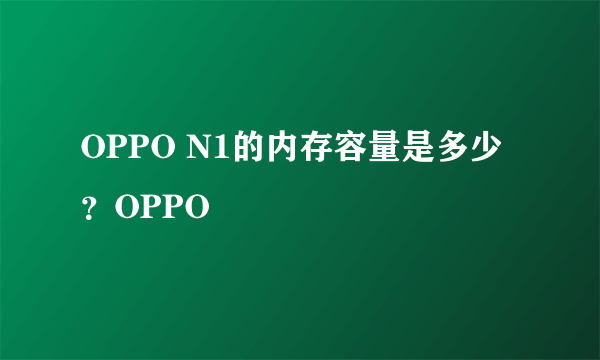 OPPO N1的内存容量是多少？OPPO