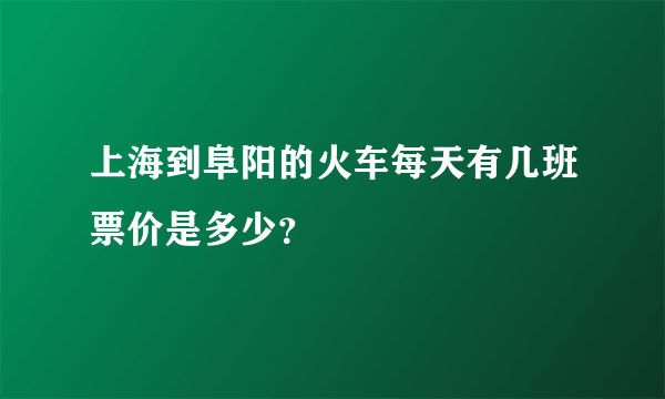 上海到阜阳的火车每天有几班票价是多少？