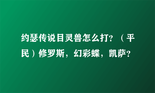 约瑟传说目灵兽怎么打？（平民）修罗斯，幻彩蝶，凯萨？