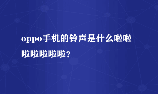 oppo手机的铃声是什么啦啦啦啦啦啦啦？