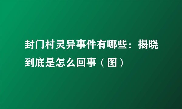 封门村灵异事件有哪些：揭晓到底是怎么回事（图）