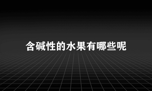 含碱性的水果有哪些呢