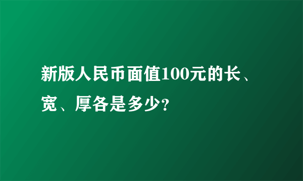 新版人民币面值100元的长、宽、厚各是多少？