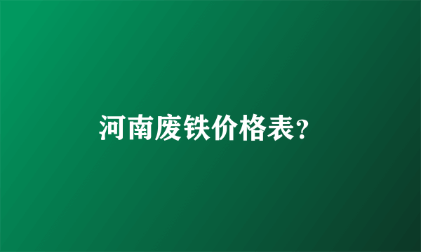 河南废铁价格表？