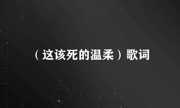 （这该死的温柔）歌词