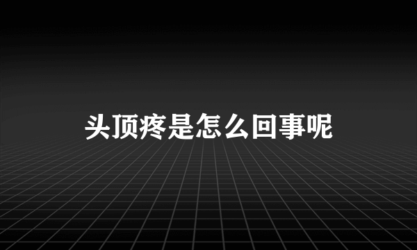 头顶疼是怎么回事呢