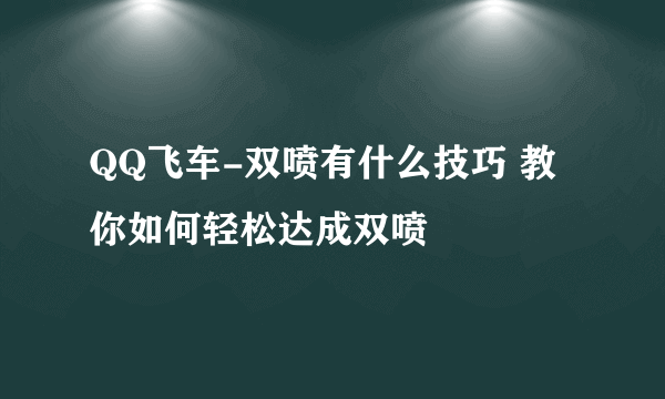 QQ飞车-双喷有什么技巧 教你如何轻松达成双喷