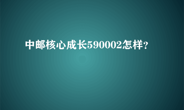 中邮核心成长590002怎样？