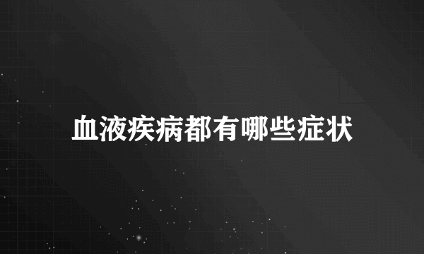 血液疾病都有哪些症状