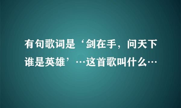 有句歌词是‘剑在手，问天下谁是英雄’…这首歌叫什么…