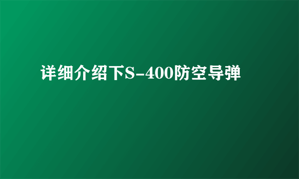 详细介绍下S-400防空导弹