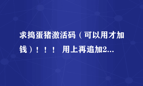 求捣蛋猪激活码（可以用才加钱）！！！ 用上再追加20！！ 不要破解补丁！！