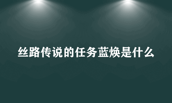 丝路传说的任务蓝焕是什么