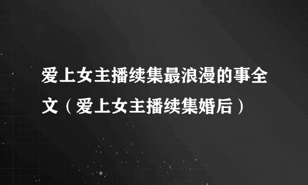 爱上女主播续集最浪漫的事全文（爱上女主播续集婚后）